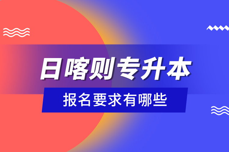 日喀则专升本报名要求有哪些？