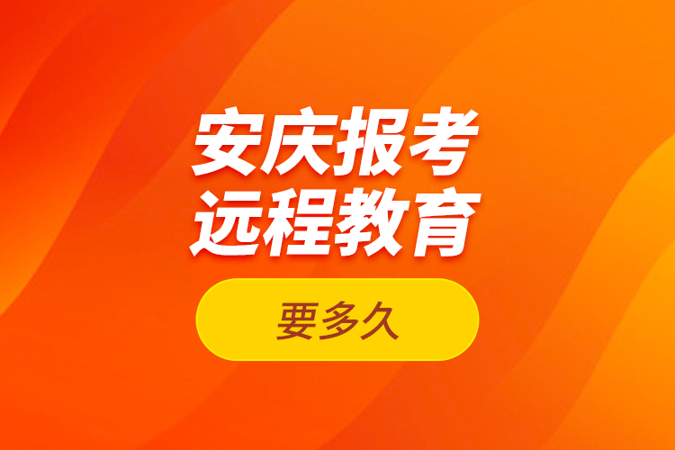 安庆报考远程教育要多久？