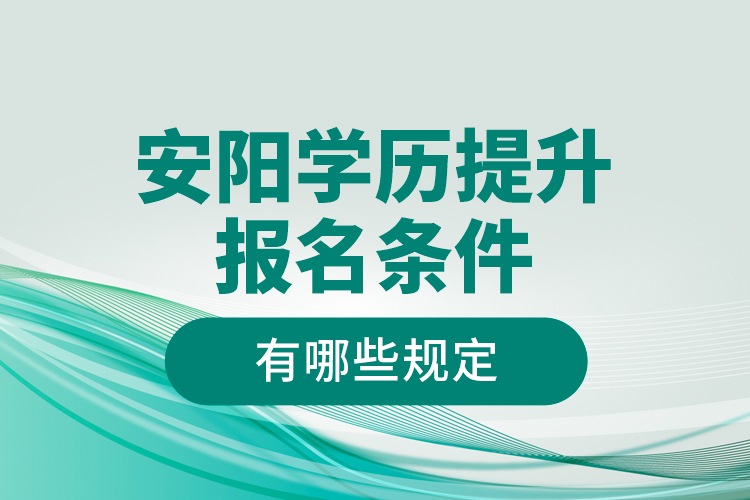 安阳学历提升报名条件有哪些规定？