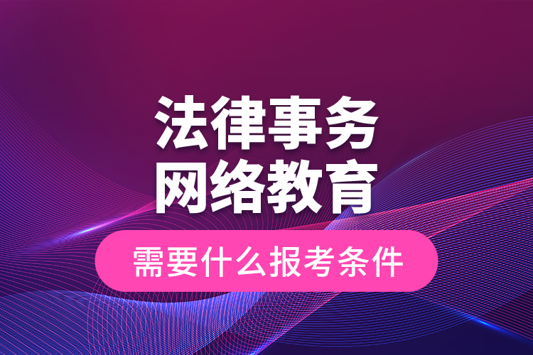 法律事务网络教育需要什么报考条件？