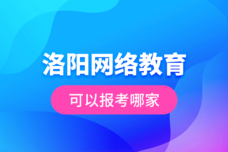 洛阳网络教育可以报考哪家？