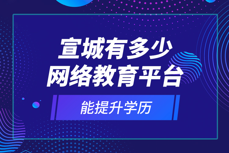 宣城有多少网络教育平台能提升学历？