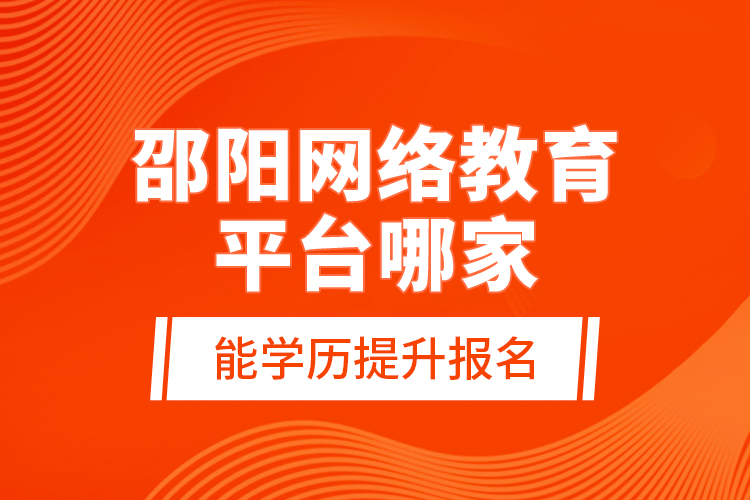 邵阳网络教育平台哪家能学历提升报名？