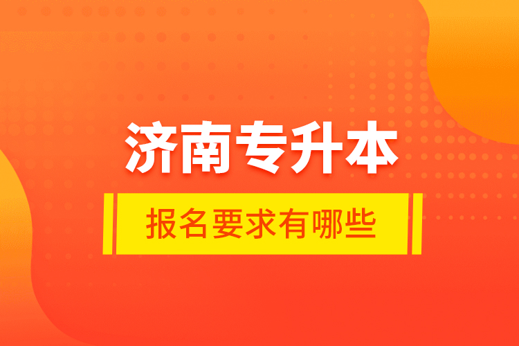 济南专升本报名要求有哪些？