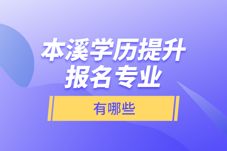 本溪学历提升报名专业有哪些？