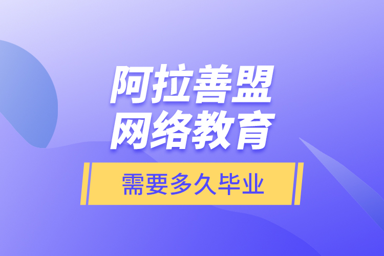 阿拉善盟网络教育需要多久毕业？