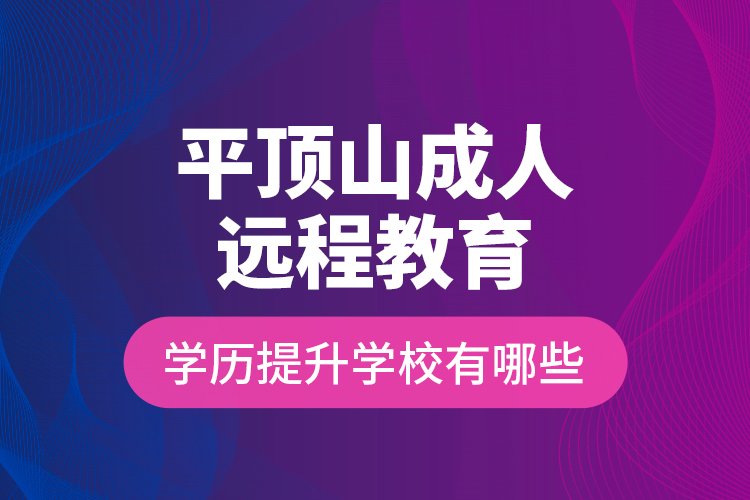 平顶山成人远程教育学历提升学校有哪些？