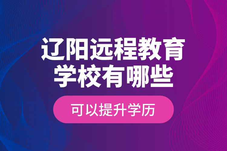 辽阳远程教育学校有哪些可以提升学历？