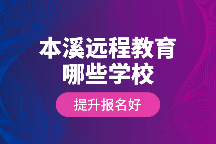 本溪远程教育哪些学校提升报名好？