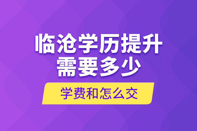 临沧学历提升需要多少学费和怎么交？