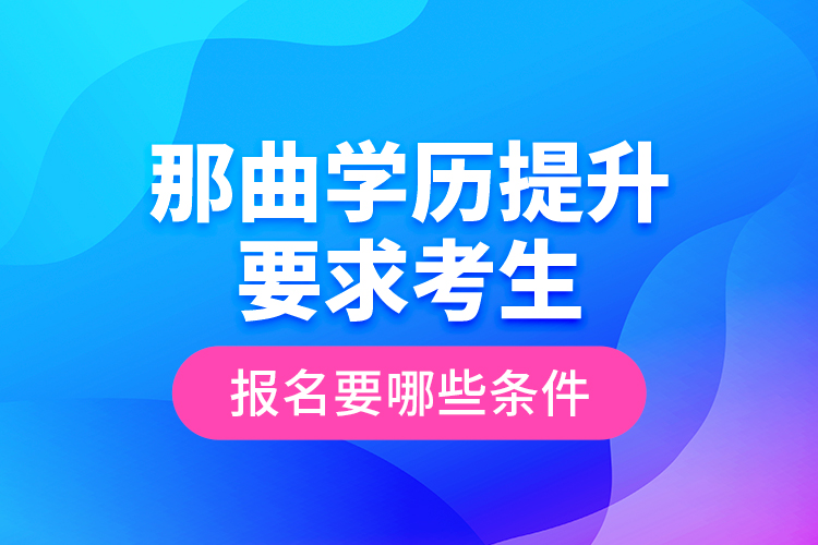 那曲学历提升要求考生报名要哪些条件？