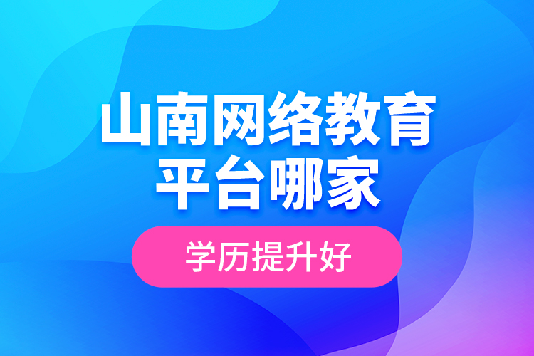 山南网络教育平台哪家学历提升好？