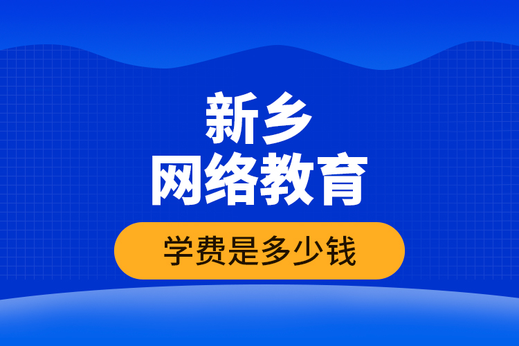 新乡网络教育学费是多少钱？