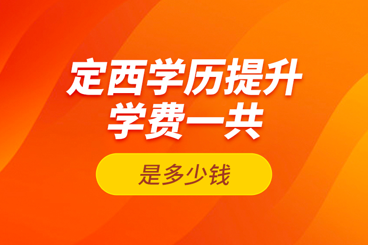 定西学历提升学费一共是多少钱？