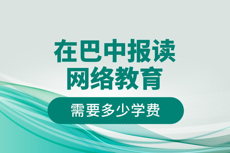 在巴中报读网络教育需要多少学费？