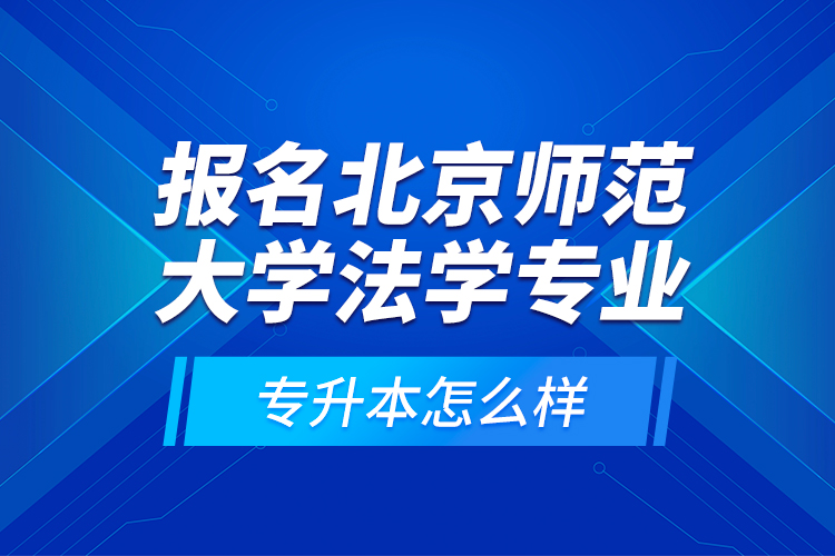 报名北京师范大学法学专业专升本怎么样？