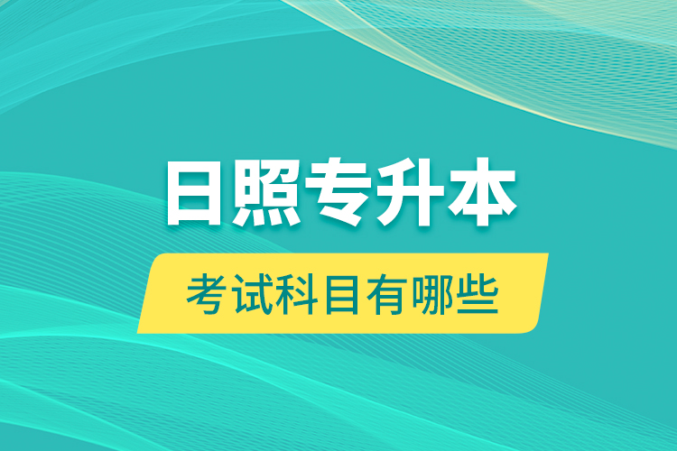 日照专升本的考试科目有哪些？