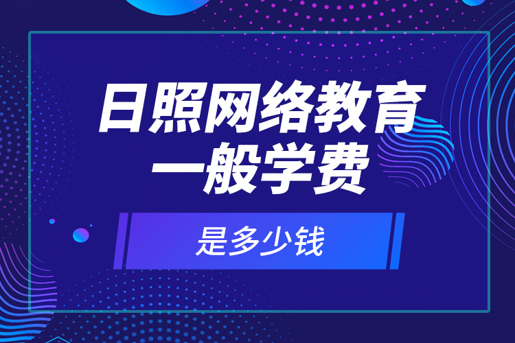 日照网络教育一般学费是多少钱？