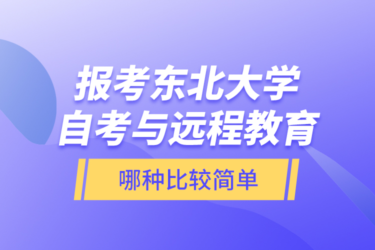 报考东北大学自考与远程教育哪种比较简单？