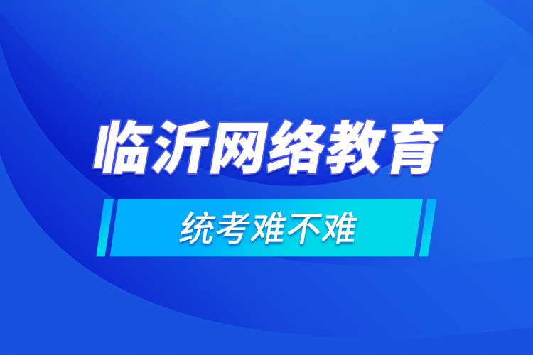 临沂网络教育的统考难不难？