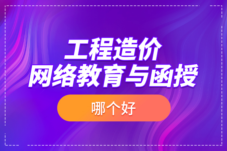 工程造价网络教育与函授哪个好？