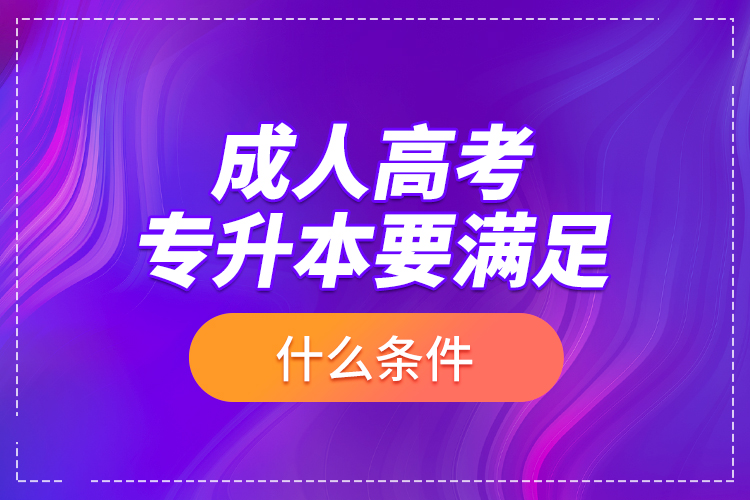 成人高考专升本要满足什么条件?