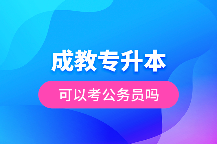 成教专升本可以考公务员吗？