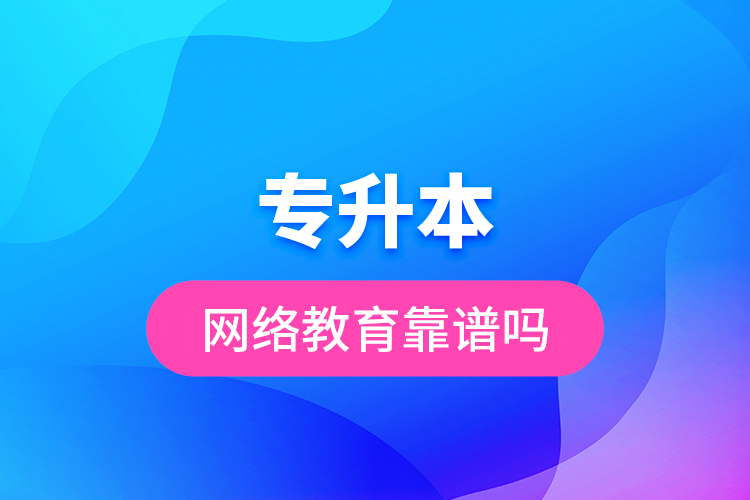 专升本网络教育靠谱吗