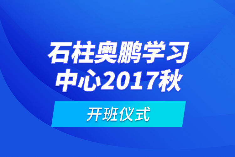 石柱奥鹏学习中心2017秋开班仪式