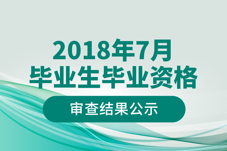 2018年7月毕业生毕业资格审查结果公示