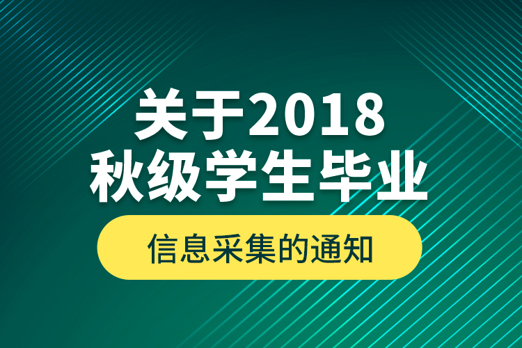 关于2018秋级学生毕业信息采集的通知