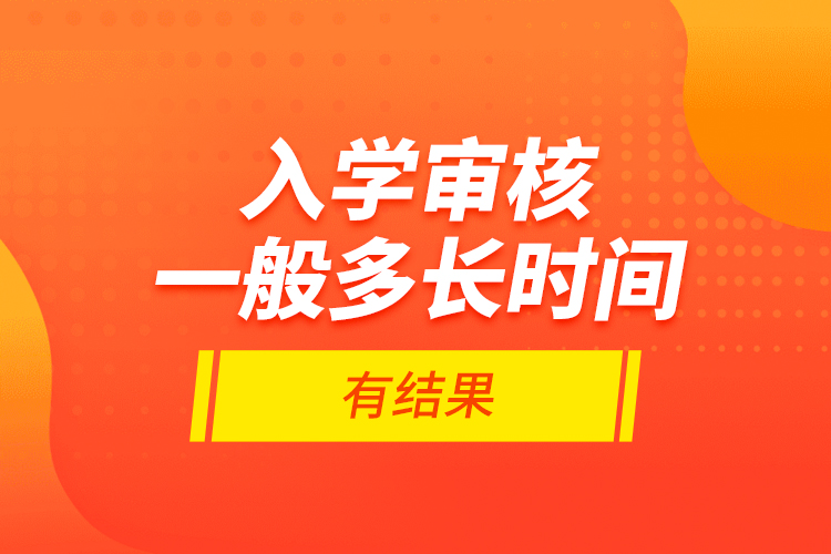 入学审核一般多长时间有结果？