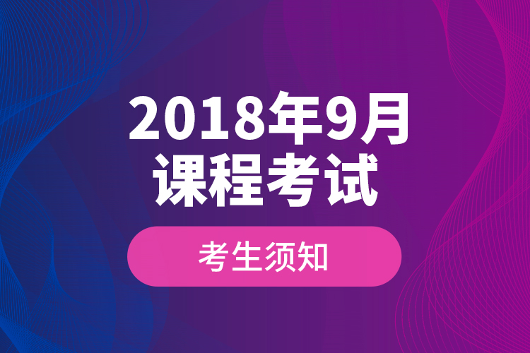 2018年9月课程考试考生须知