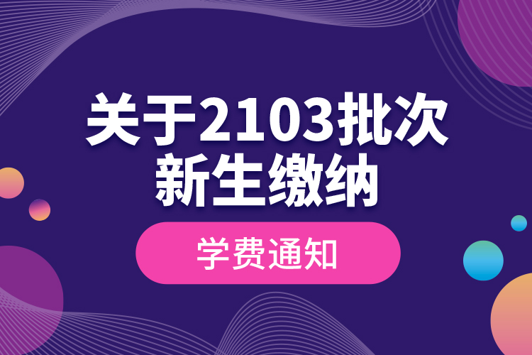 关于2103批次新生缴纳学费通知