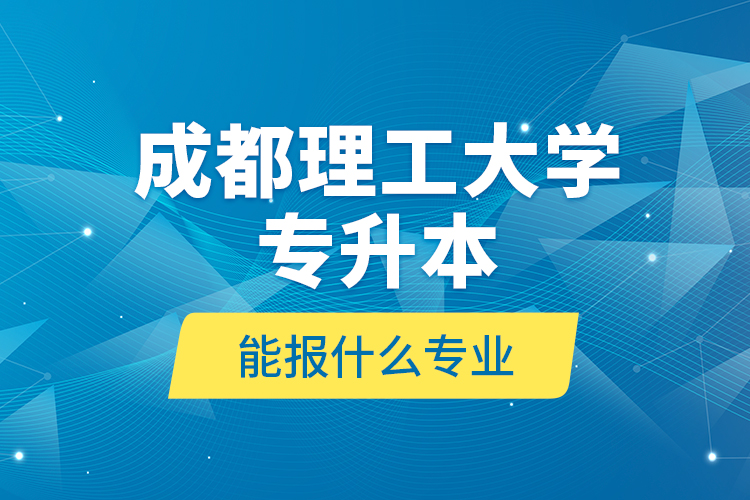 成都理工大学专升本能报什么专业