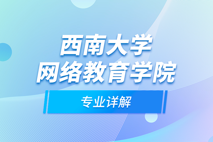 西南大学网络教育学院专业详解