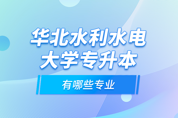 华北水利水电大学专升本有哪些专业