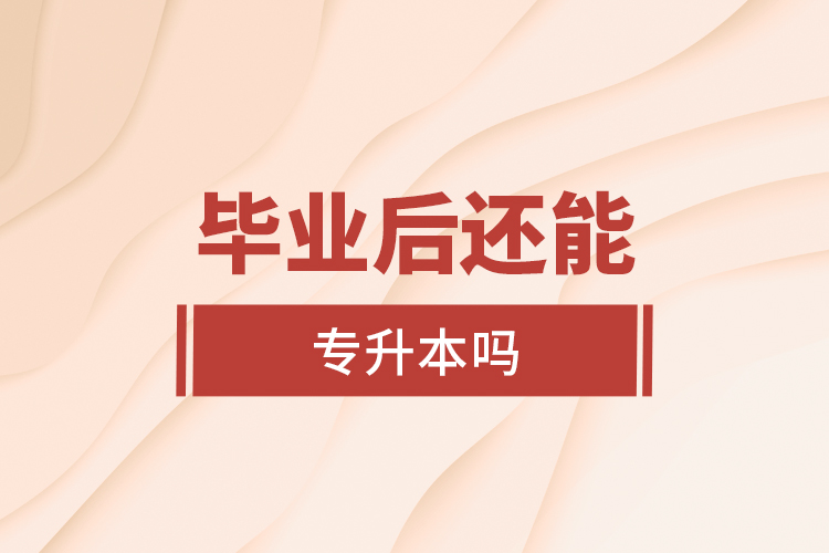 毕业后还能专升本吗