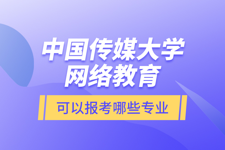 中国传媒大学网络教育可以报考哪些专业？