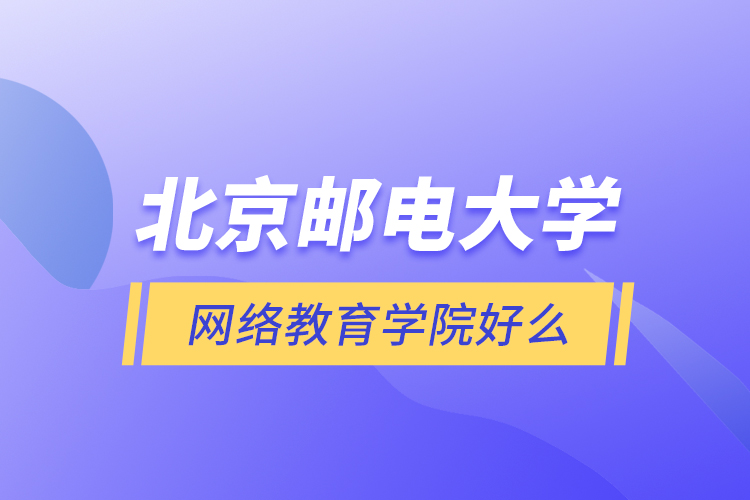 北京邮电大学网络教育学院好么？