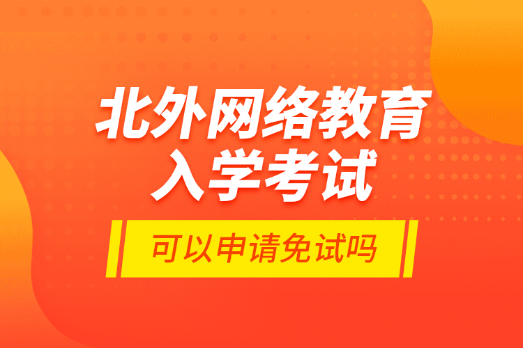 北外网络教育入学考试可以申请免试吗