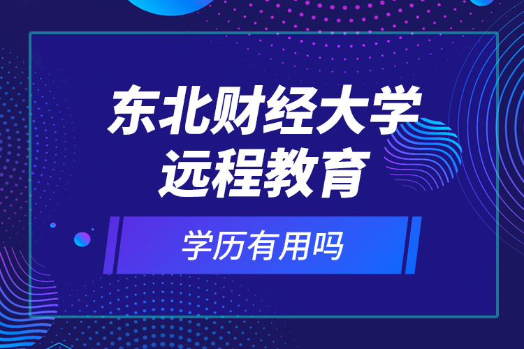 东北财经大学远程教育学历有用吗