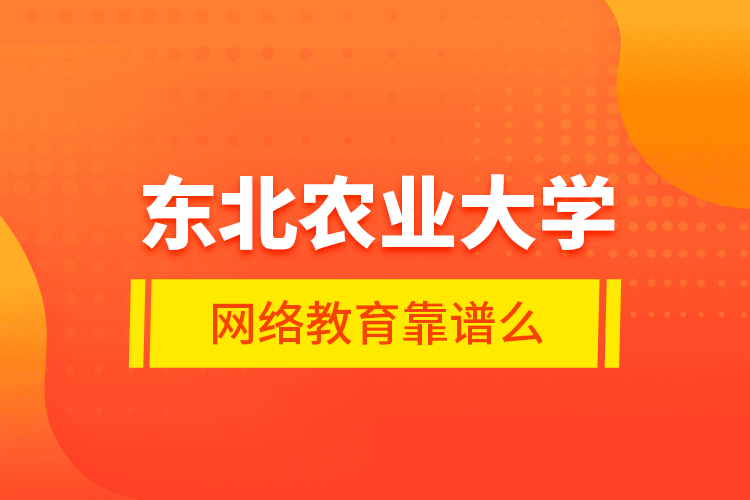 东北农业大学网络教育靠谱么？