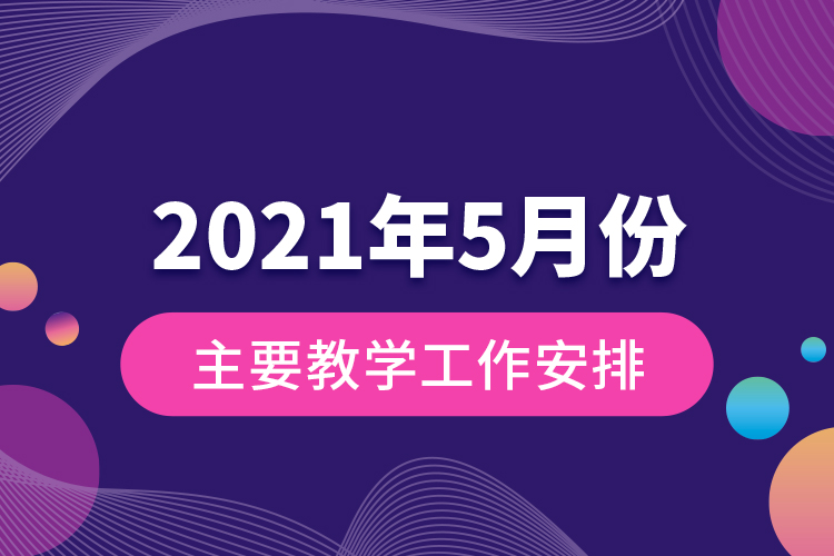 2021年5月份主要教学工作安排