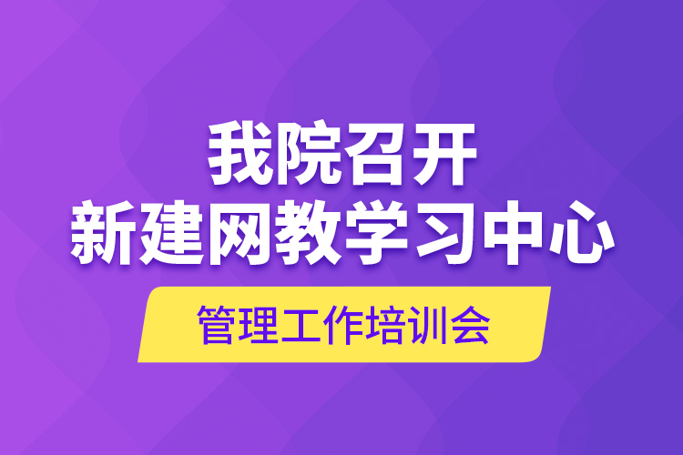 我院召开新建网教学习中心管理工作培训会