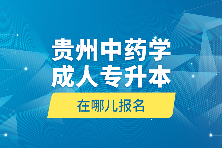 贵州中药学成人专升本在哪儿报名