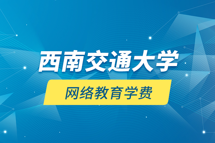 西南交通大学网络教育学费