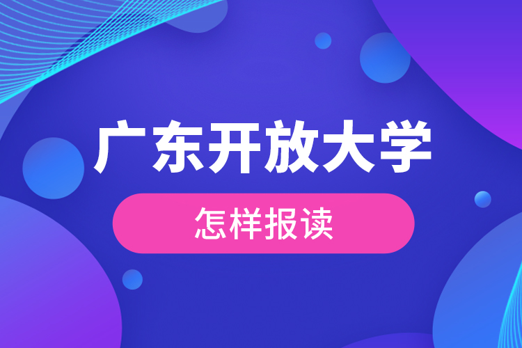 广东开放大学怎样报读？