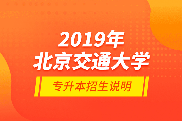 2019年北京交通大学专升本招生说明