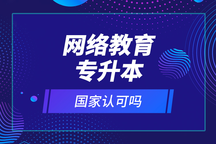 网络教育专升本国家认可吗